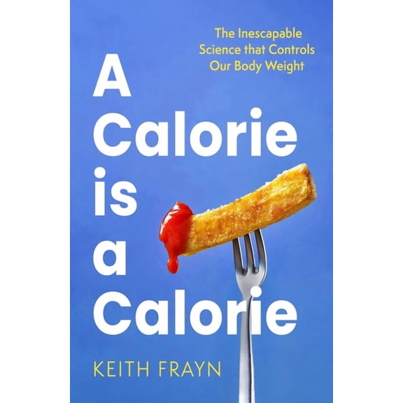 A Calorie Is a Calorie: The Inescapable Science That Controls Our Body Weight, (Paperback)
