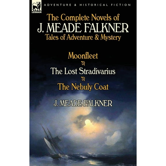 The Complete Novels of J. Meade Falkner: Tales of Adventure & Mystery-Moonfleet, the Lost Stradivarius & the Nebuly Coat, (Paperback)