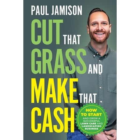 Cut That Grass and Make That Cash: How to Start and Grow a Successful Lawn Care and Landscaping Business, (Paperback)