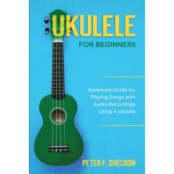 Ukulele for Beginners: Advanced Guide for Playing Songs with Audio Recordings Using A Ukulele, (Paperback)