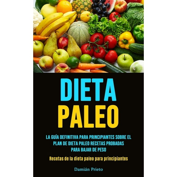Dieta Paleo: La guía definitiva para principiantes sobre el plan de dieta paleo recetas probadas para bajar de peso (Rec, (Paperback)