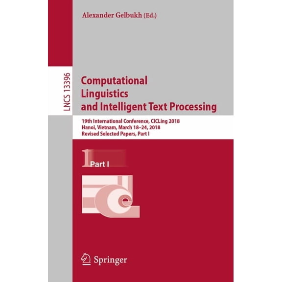 Lecture Notes in Computer Science Computational Linguistics and Intelligent Text Processing: 19th International Conference, Cicling 2018, Hanoi, Vietnam, , Book 13396, (Paperback)