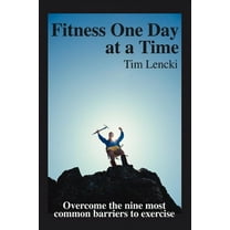Fitness One Day at a Time: Overcome the nine most common barriers to exercise (Paperback) by Tim Lencki