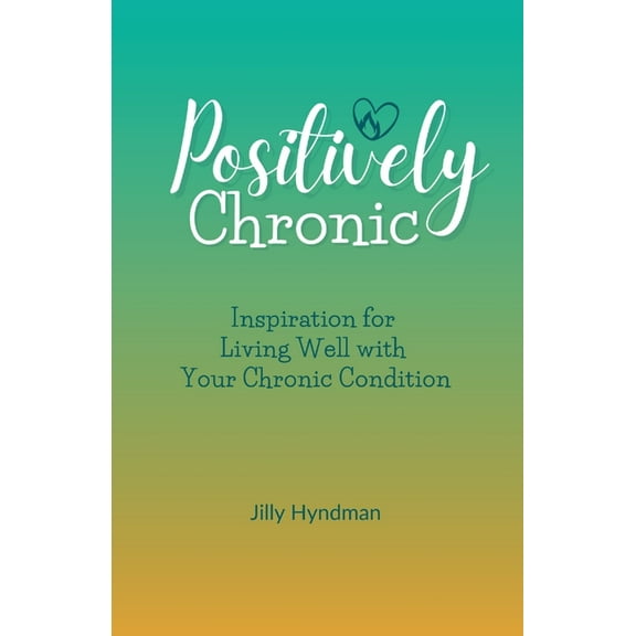 Positively Chronic: Inspiration for Living Well with Your Chronic Condition, (Paperback)