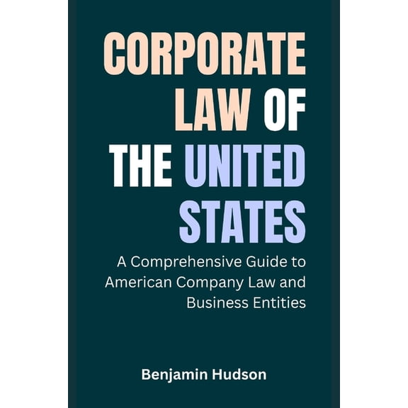 Corporate Law of the United States: A Comprehensive Guide to American Company Law and Business Entities, (Paperback)