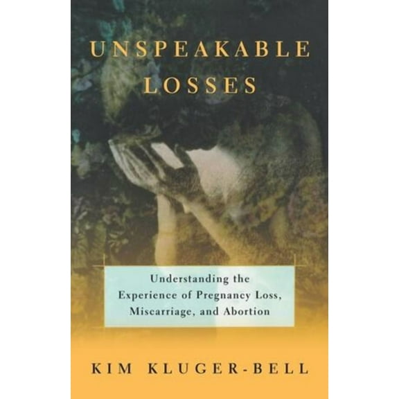 Unspeakable Losses: Understanding the Experience of Pregnancy Loss, Miscarriage, (Paperback)