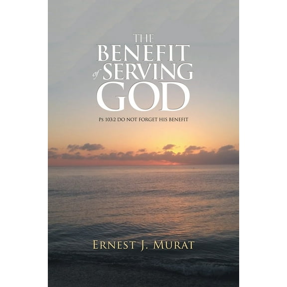 The Benefit of Serving God: Ps 103:2 Do Not Forget His Benefit, (Paperback)