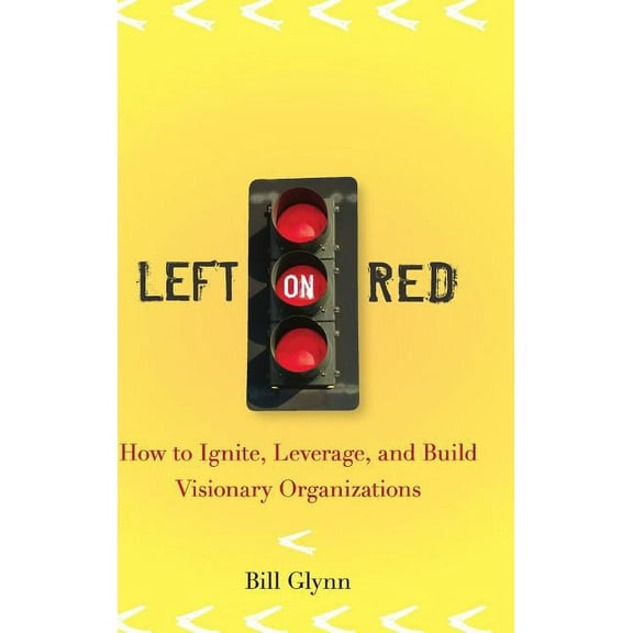 Left on Red: How to Ignite, Leverage and Build Visionary Organizations, (Hardcover)