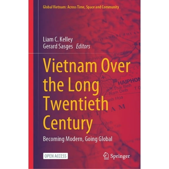 Global Vietnam: Across Time, Space and C Vietnam Over the Long Twentieth Century: Becoming Modern, Going Global, (Hardcover)