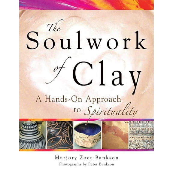 Soulwork of Clay: A Hands-On Approach to Spirituality, (Hardcover)