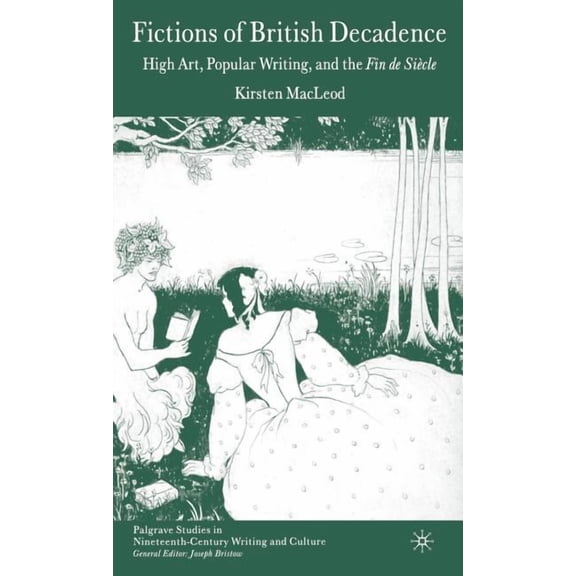 Palgrave Studies in Nineteenth-Century W Fictions of British Decadence: High Art, Popular Writing and the Fin de SiÃ¨cle, (Hardcover)