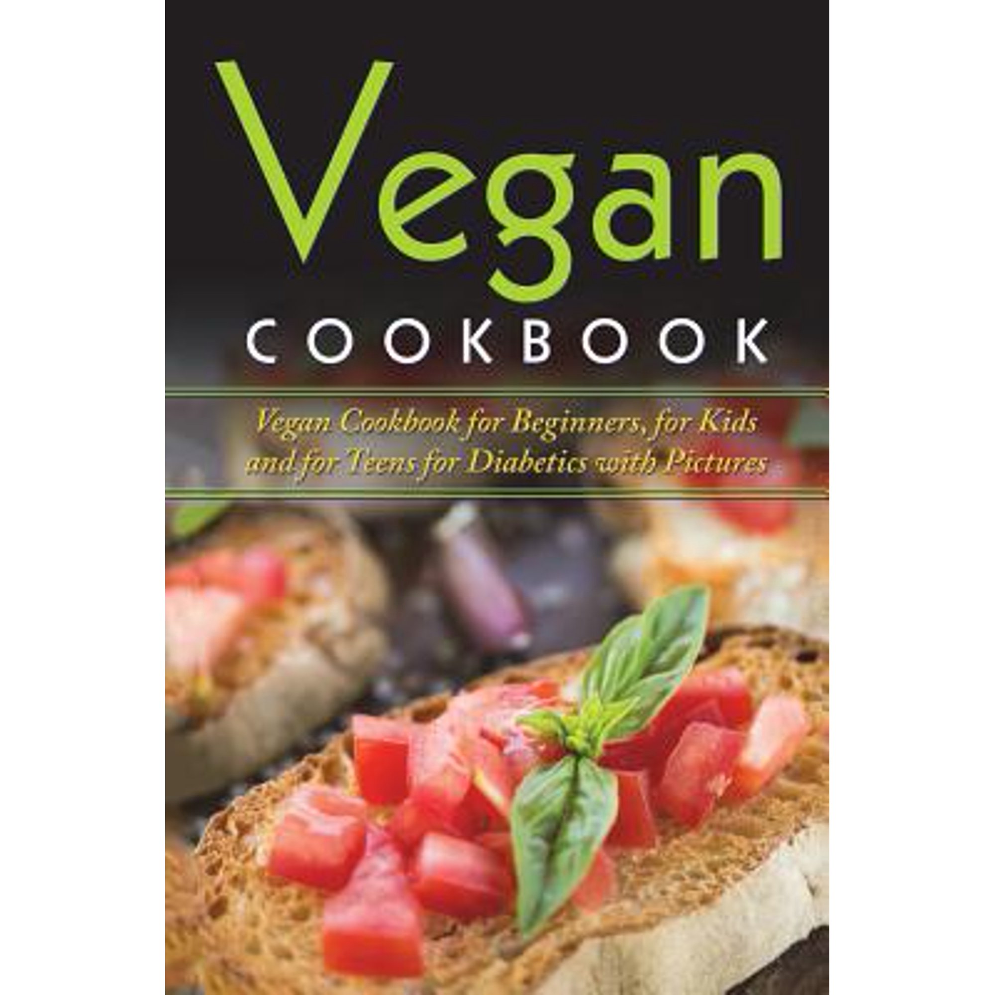 Vegan Cookbook: Vegan Cookbook For Beginners, For Kids And For Teens For Diabetics With Pictures (Paperback)