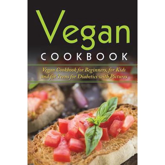 Vegan Cookbook: Vegan Cookbook For Beginners, For Kids And For Teens For Diabetics With Pictures (Paperback)
