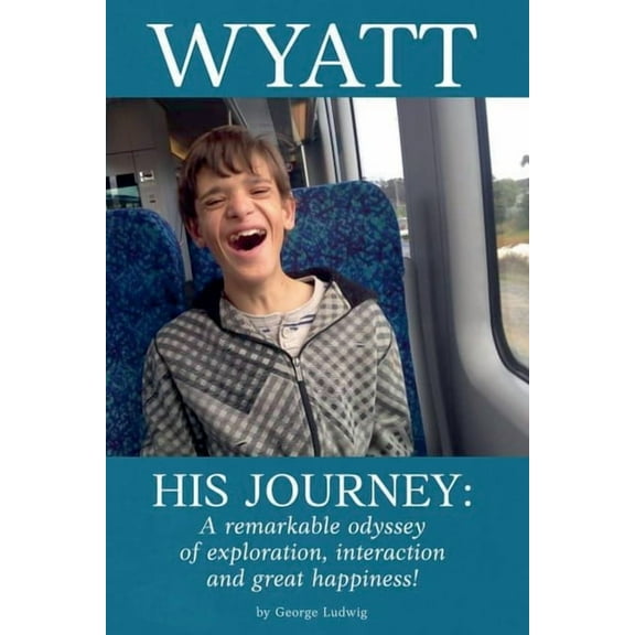 Wyatt His Journey: A Remarkable Odyssey of Exploration, Interaction & Great Happiness, (Paperback)