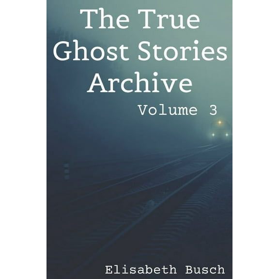 The True Ghost Stories Archive The True Ghost Stories Archive, Book 3, (Paperback)