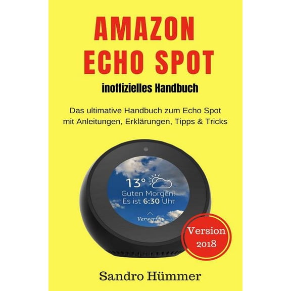 Amazon Echo Spot - Inoffizielles Handbuch: Das Ultimative Handbuch Zum Echo Spot Mit Alexa, Anleitungen, Erkl?rungen, Tipps & Tricks, Zubeh?r   Ifttt