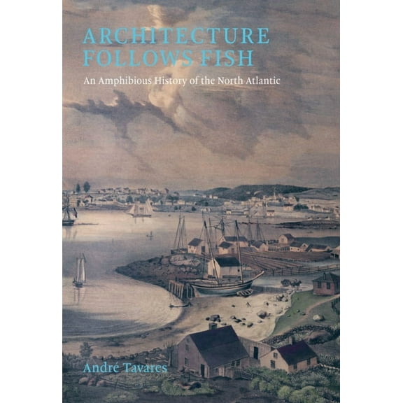 Architecture Follows Fish: An Amphibious History of the North Atlantic, (Hardcover)