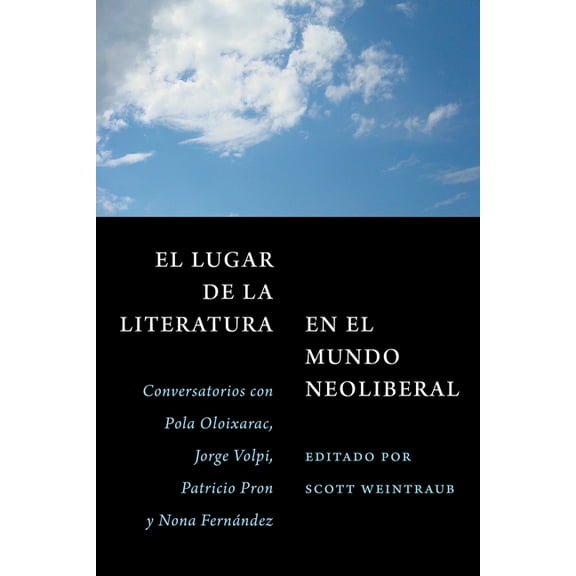El Lugar de la Literatura En El Mundo Neoliberal: Conversatorios Con Pola Oloixarac, Jorge Volpi, Patricio Pron Y Nona F, (Paperback)