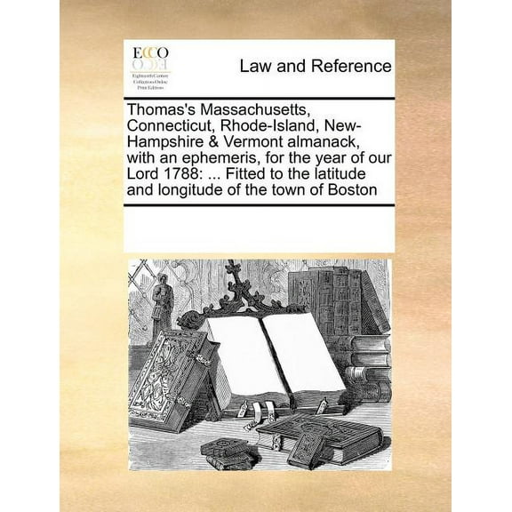 Thomas's Massachusetts, Connecticut, Rhode-Island, New-Hampshire & Vermont Almanack, with an Ephemeris, for the Year of Our Lord 1788: ... Fitted to the Latitude and Longitude of the Town of Boston (P