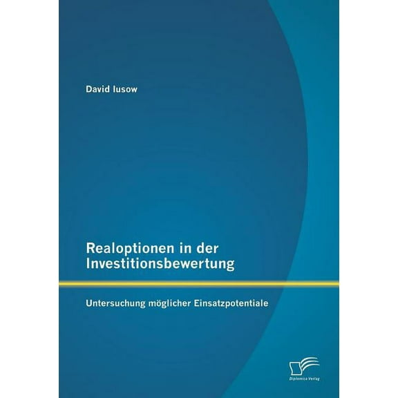 Realoptionen in der Investitionsbewertung : Untersuchung möglicher Einsatzpotentiale (Paperback)