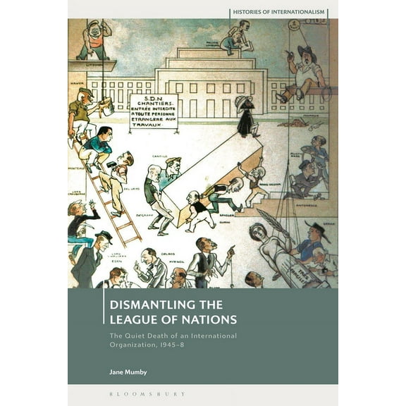Histories of Internationalism Dismantling the League of Nations: The Quiet Death of an International Organization, 1945-8, (Paperback)