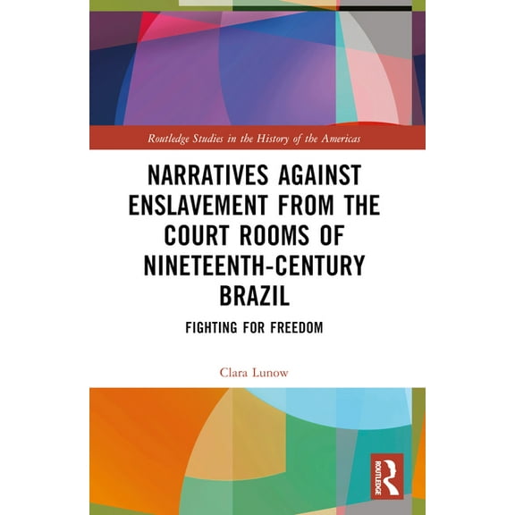 Routledge Studies in the History of the  Narratives against Enslavement from the Court Rooms of Nineteenth-Century Brazil: Fighting for Freedom, (Paperback)