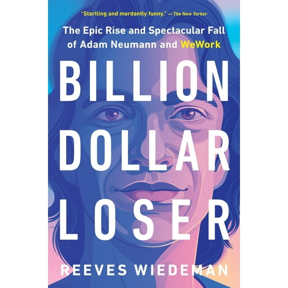 Billion Dollar Loser: The Epic Rise and Spectacular Fall of Adam Neumann and Wework, (Paperback)