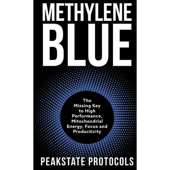 Methylene Blue: The Missing Key to High Performance, Mitochondrial Energy, Focus and Productivity, (Hardcover)