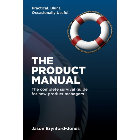 The Product Manual: The Complete Survival Guide for New Product Managers, (Paperback)