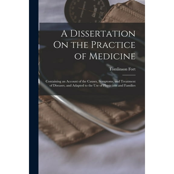 A Dissertation On the Practice of Medicine: Containing an Account of the Causes, Symptoms, and Treatment of Diseases, and Adapted to the Use of Physic