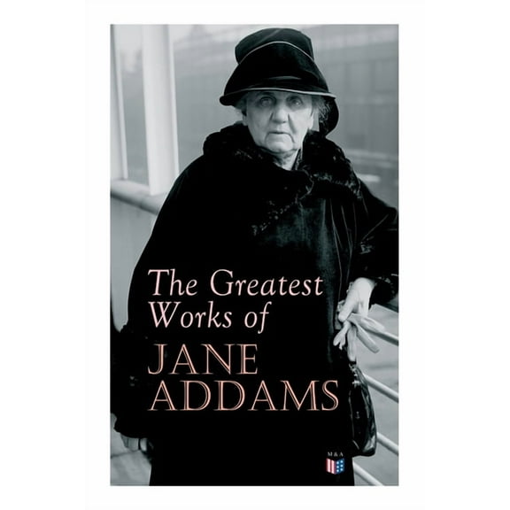 The Greatest Works of Jane Addams: Democracy and Social Ethics, The Spirit of Youth and the City Streets, A New Conscien, (Paperback)