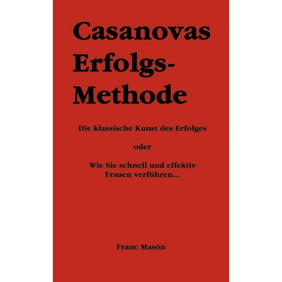 Casanovas Erfolgs-Methode: Die klassische Kunst des Erfolges - oder Wie Sie schnell und effektiv Frauen verführen..., (Paperback)