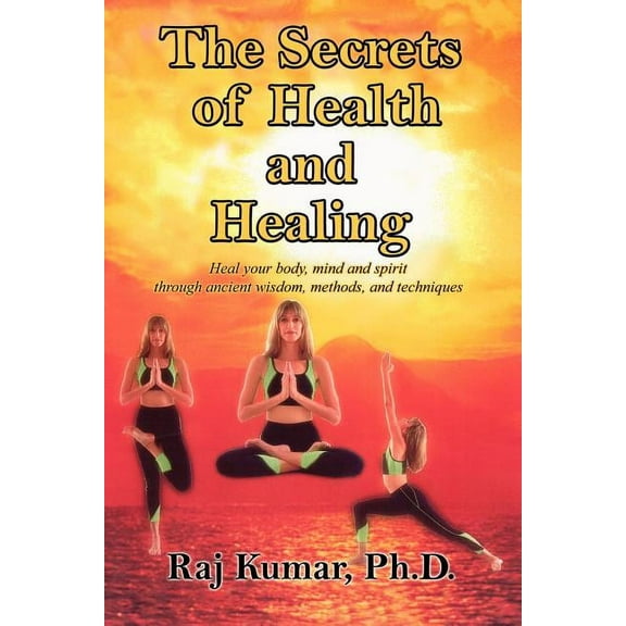 The Secrets of Health and Healing: Heal your body, mind and spirit through ancient wisdom methods and techniques, (Paperback)