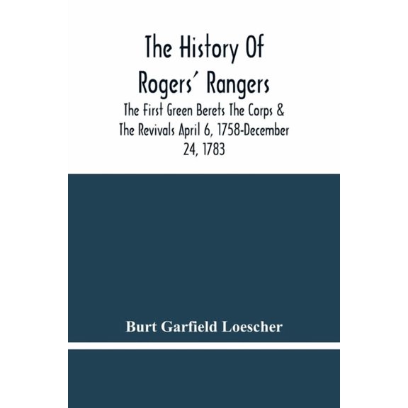 The History Of Rogers' Rangers; The First Green Berets The Corps & The Revivals April 6, 1758-December 24, 1783, (Paperback)