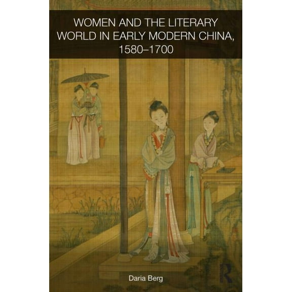 Routledge Studies in the Early History o Women and the Literary World in Early Modern China, 1580-1700, (Hardcover)