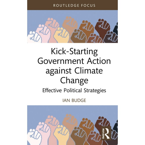 Routledge Advances in Climate Change Res Kick-Starting Government Action against Climate Change: Effective Political Strategies, (Hardcover)
