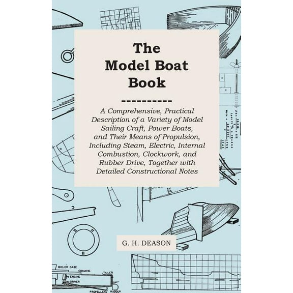 The Model Boat Book - A Comprehensive, Practical Description of a Variety of Model Sailing Craft, Power Boats, and Their Means of Propulsion, Including Steam, Electric, Internal Combustion, Clockwork,