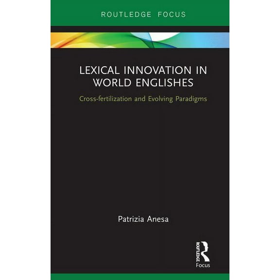 Routledge Focus on Linguistics Lexical Innovation in World Englishes: Cross-Fertilization and Evolving Paradigms, (Hardcover)