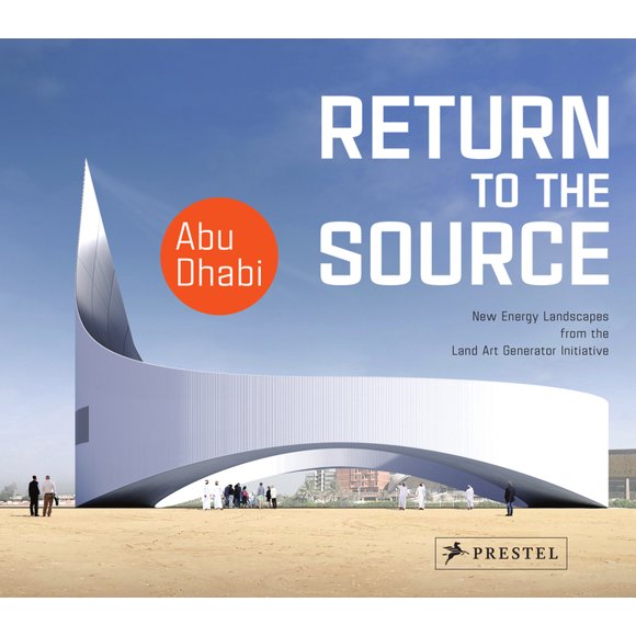 Return to the Source : New Energy Landscapes from the Land Art Generator Initiative Abu Dhabi (Hardcover)