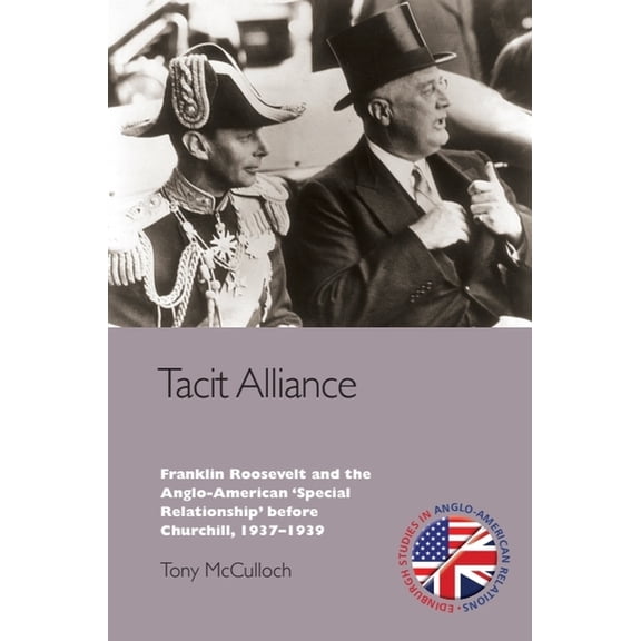 Edinburgh Studies in Anglo-American Rela Tacit Alliance: Franklin Roosevelt and the Anglo-American 'Special Relationship' Before Churchill, 1933-1940, (Paperback)
