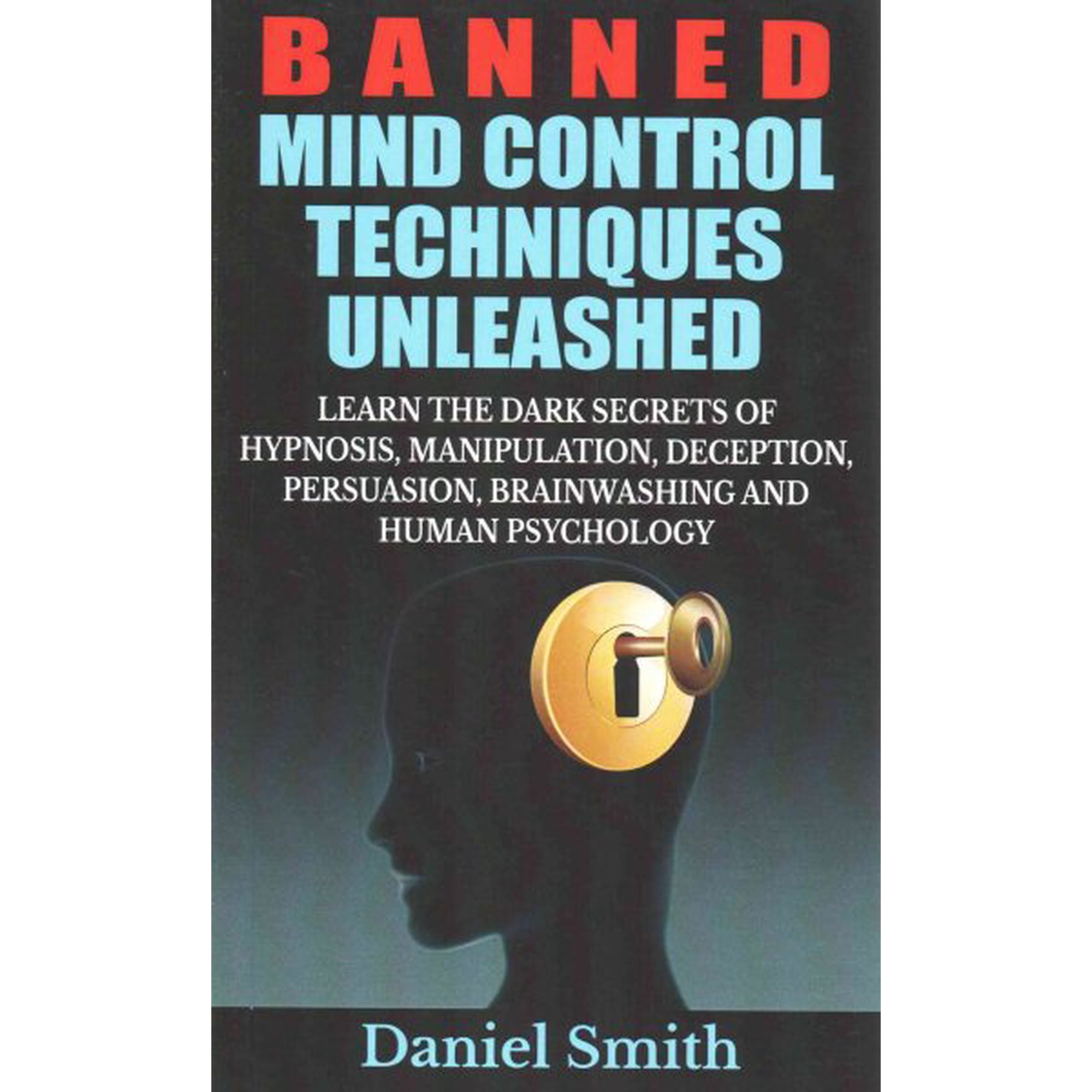 Banned Mind Control Techniques Unleashed: Learn The Dark Secrets Of Hypnosis, Manipulation, Deception, Persuasion, Brainwashing And Human Psychology (Paperback)