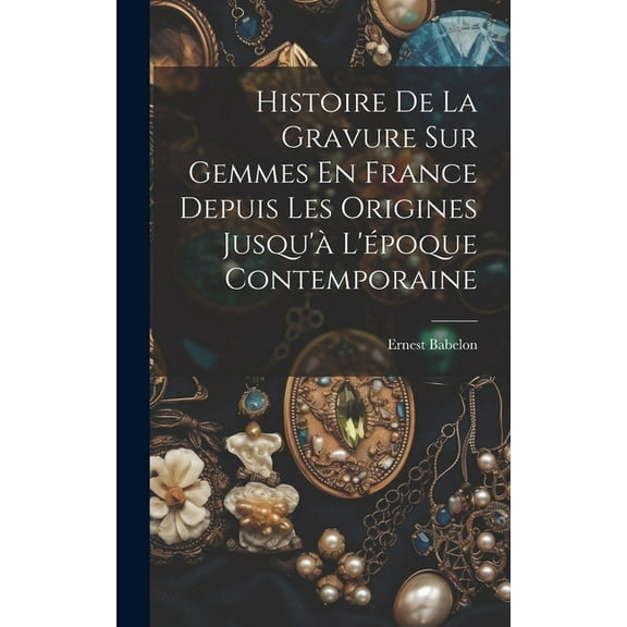 Histoire De La Gravure Sur Gemmes En France Depuis Les Origines Jusqu'à L'époque Contemporaine (Hardcover)