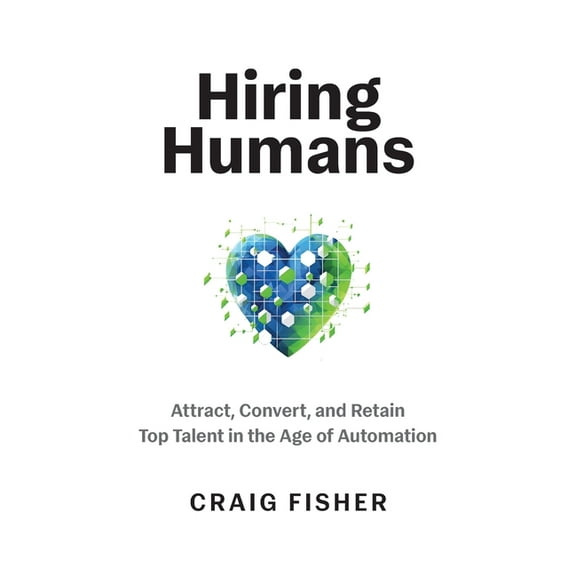 Hiring Humans: Attract, Convert, and Retain Top Talent in the Age of Automation, (Paperback)