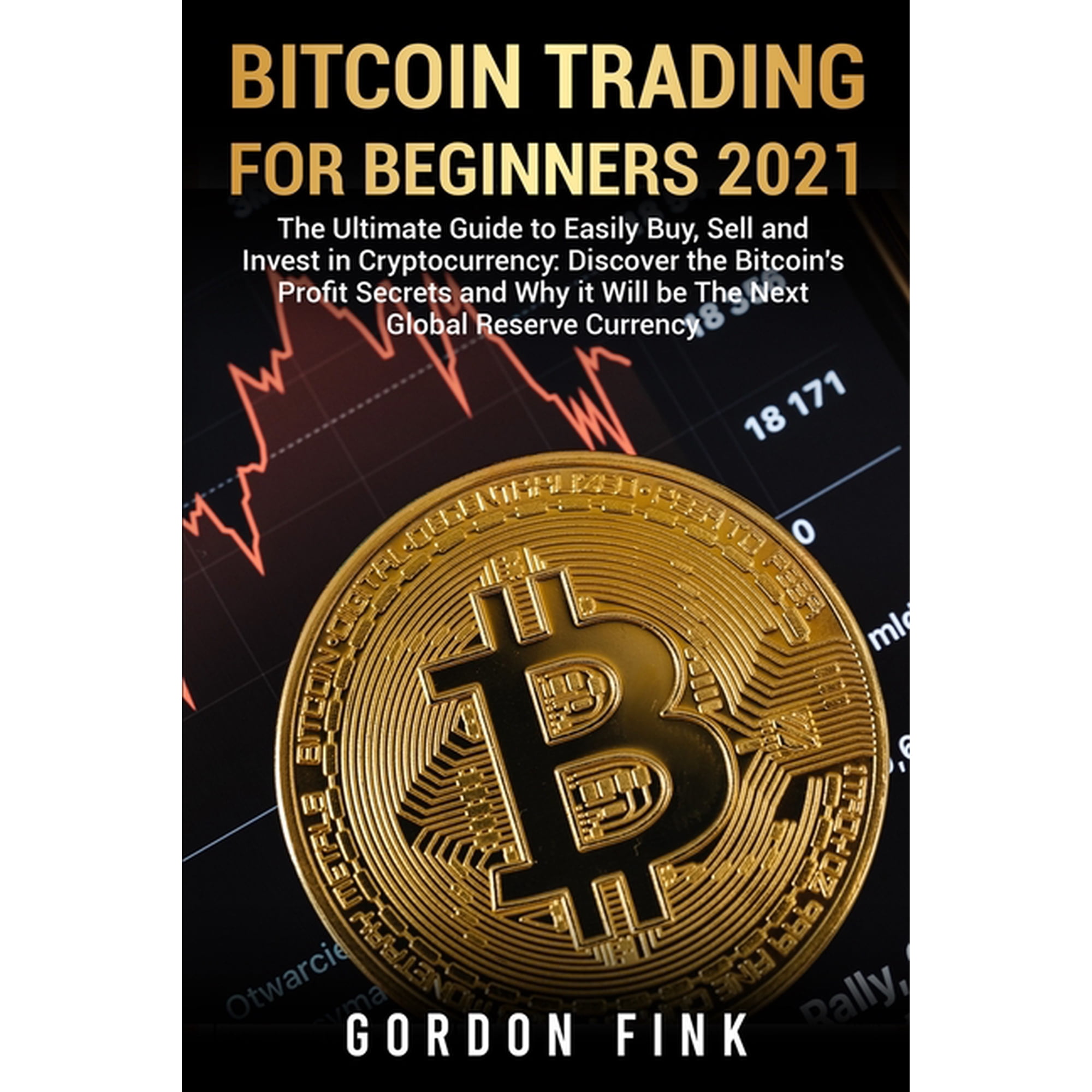 Bitcoin Trading For Beginners 2021: The Ultimate Guide to Easily Buy Sell and Invest in Cryptocurrency: Discover the Bitcoin s Profit Secrets and Why it Will be The Next Global Reserve Currency (Pape