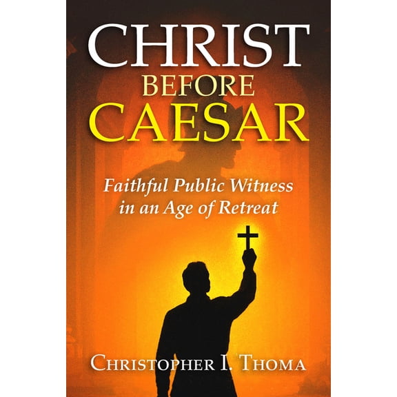 Christ Before Caesar: Faithful Public Witness in an Age of Retreat, (Hardcover)