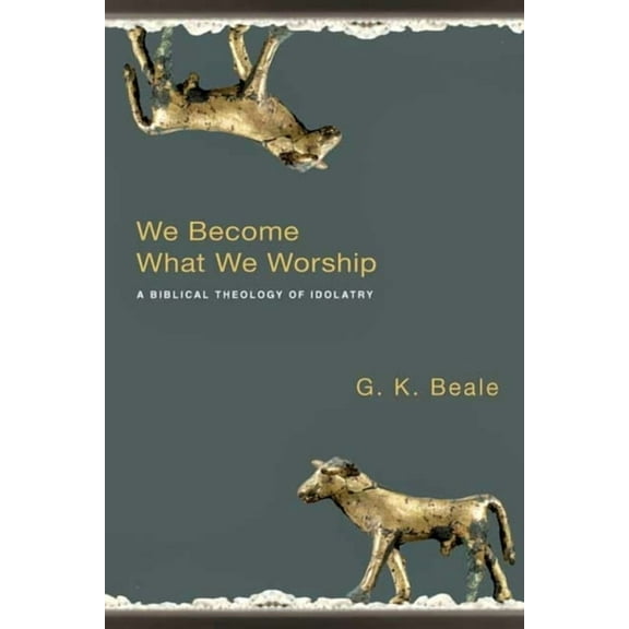 We Become What We Worship: A Biblical Theology of Idolatry, (Paperback)