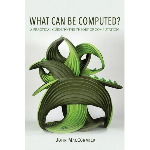 What Can Be Computed?: A Practical Guide to the Theory of Computation, (Hardcover)