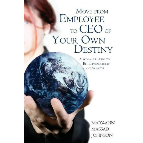 Move from Employee to CEO of Your Own Destiny: A Woman's Guide to Entrepreneurship and Wealth, (Paperback)