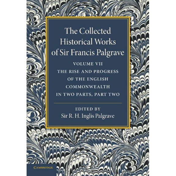 Collected Historical Works of Sir Franci The Collected Historical Works of Sir Francis Palgrave, K.H.: Volume 7: The Rise and Progress of the English Commonwealt, (Paperback)