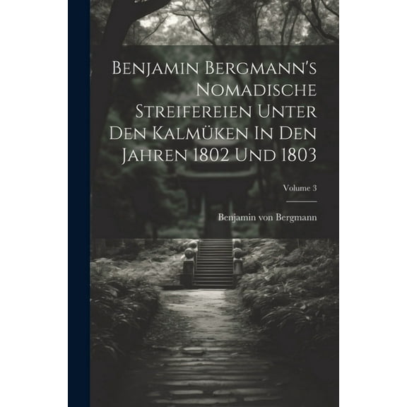 Benjamin Bergmann's Nomadische Streifereien Unter Den Kalmüken In Den Jahren 1802 Und 1803; Volume 3, (Paperback)